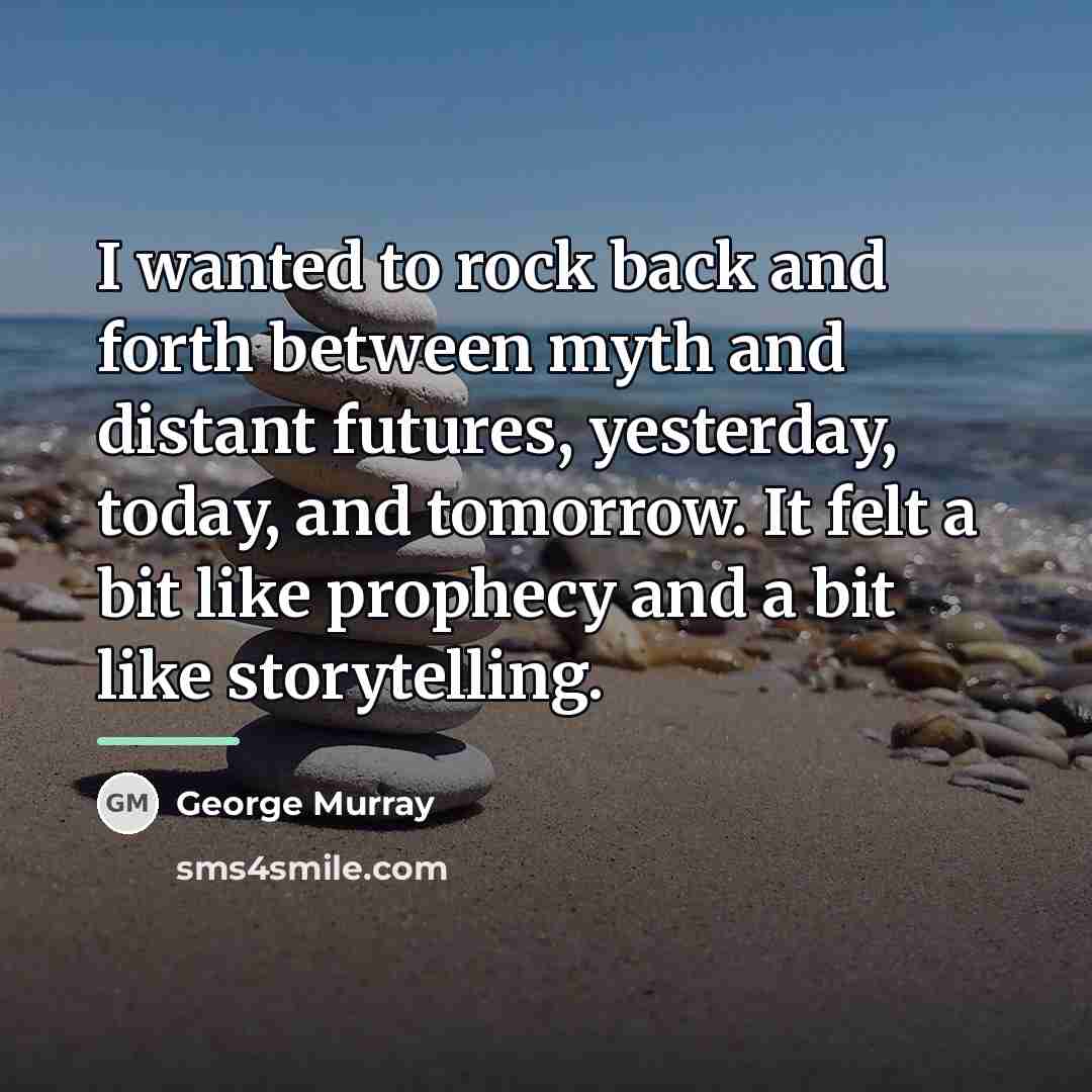 “I wanted to rock back and forth between myth and…” quote by George Murray