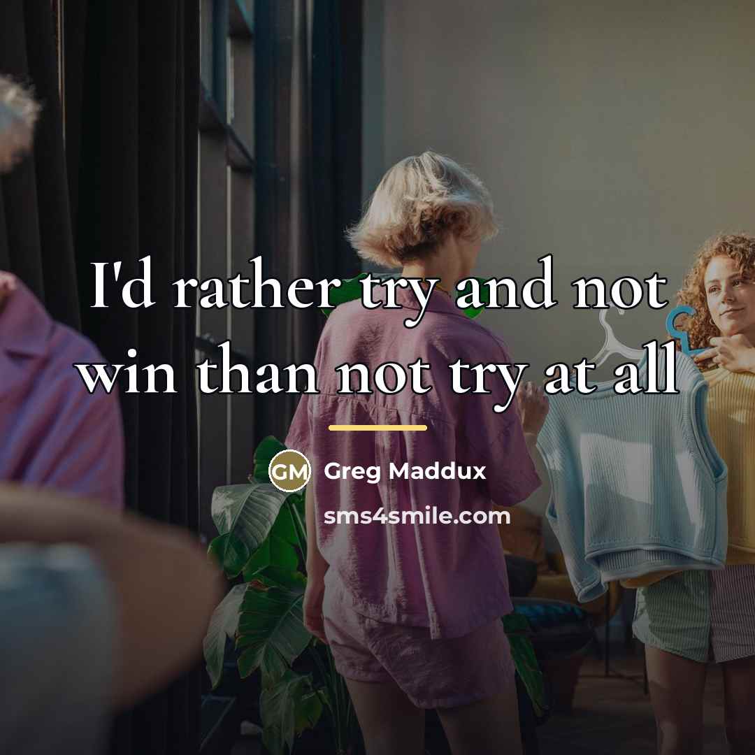 “I'd rather try and not win than not try at…” quote by Greg Maddux