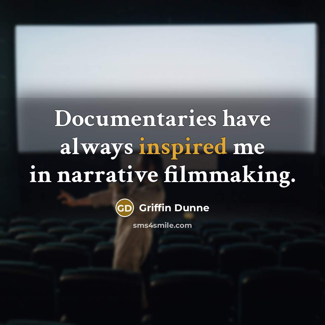 “Documentaries have always inspired me in narrative filmmaking.…” quote by Griffin Dunne