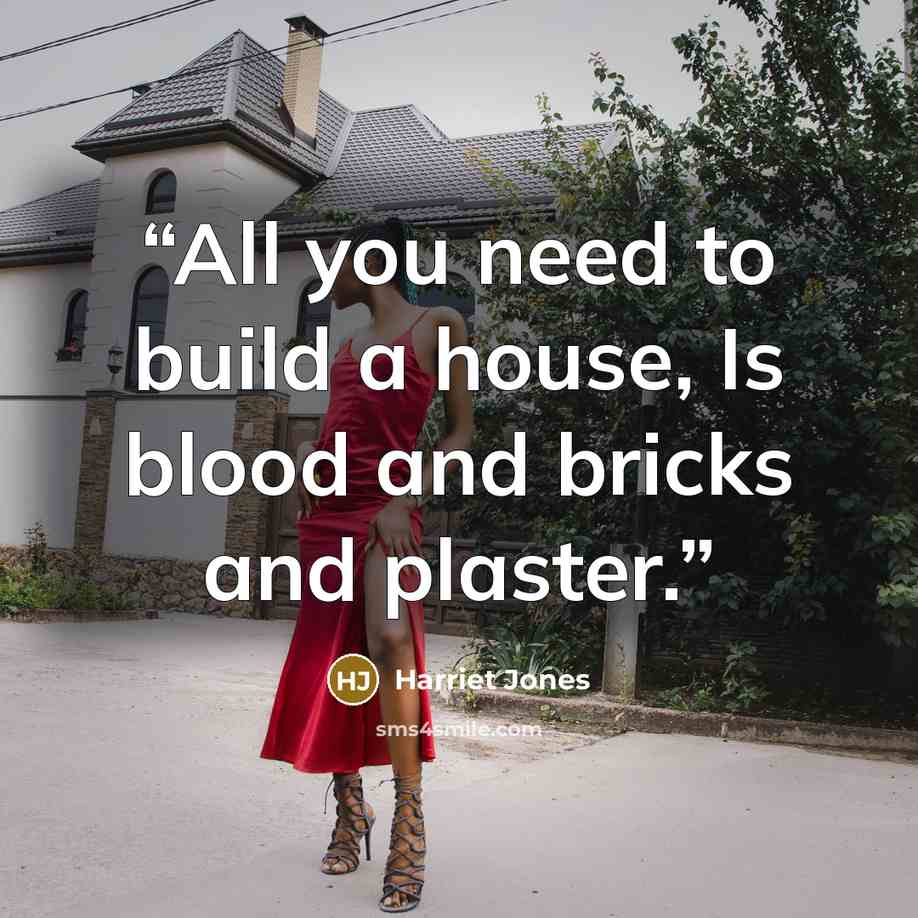 “All you need to build a house, Is blood and bricks and plaster.” quote by Harriet Jones