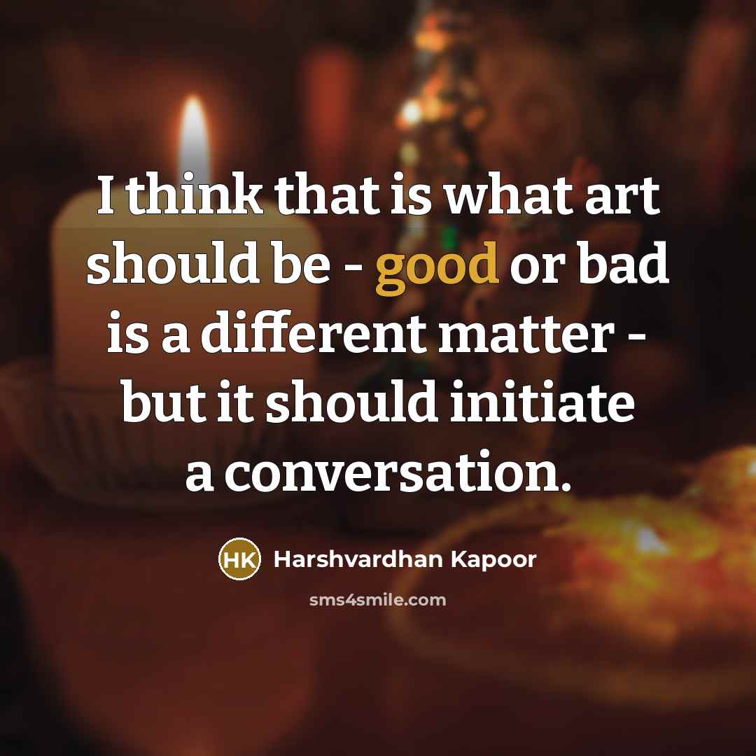 “I think that is what art should be - good…” quote by Harshvardhan Kapoor