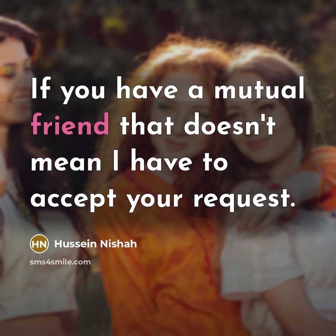 “If you have a mutual friend that doesn't mean I have to accept your request.” quote by Hussein Nishah
