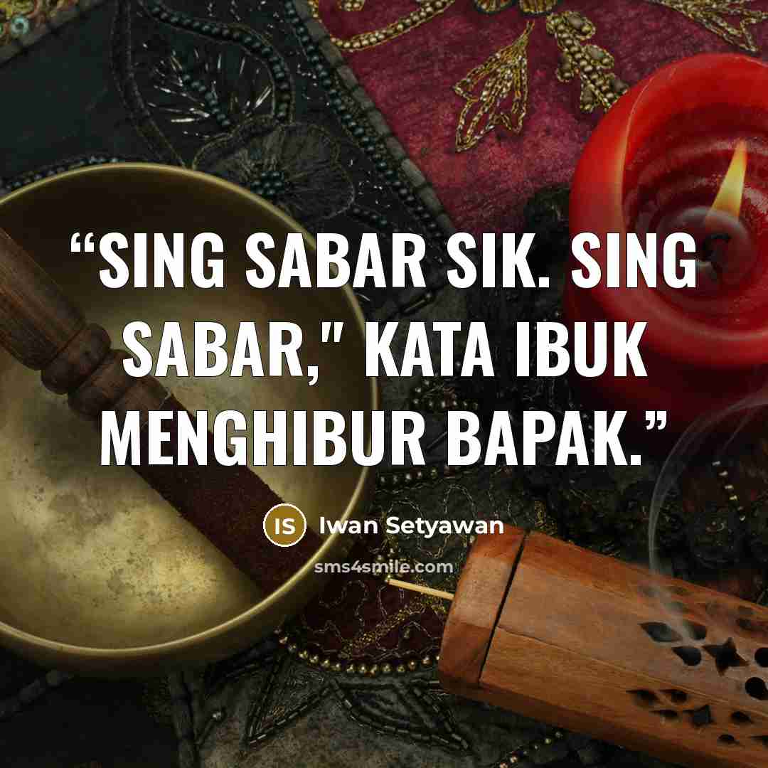 “Sing sabar sik. Sing sabar," kata Ibuk menghibur Bapak.” quote by Iwan Setyawan