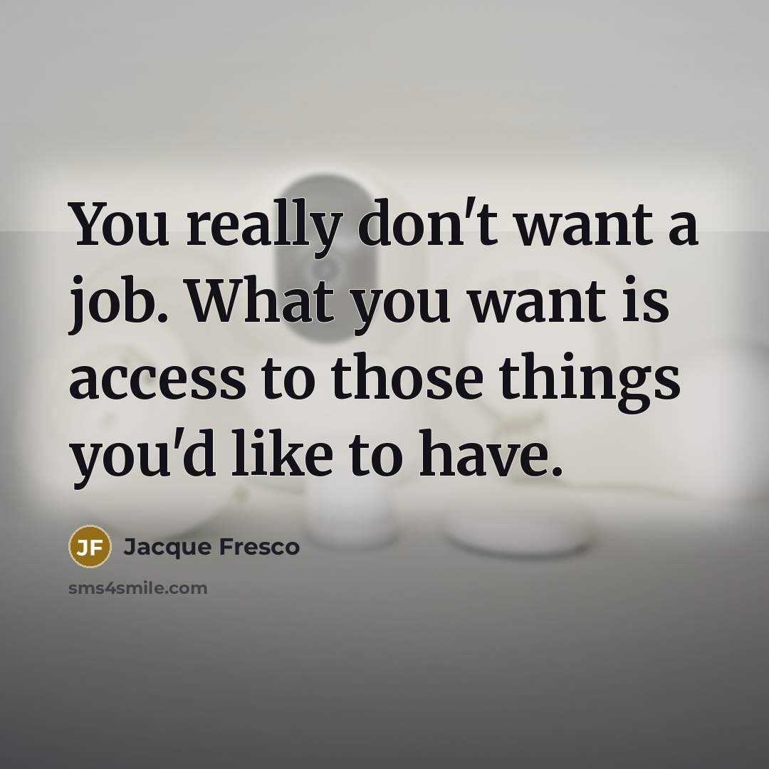 “You really don't want a job. What you want is…” quote by Jacque Fresco