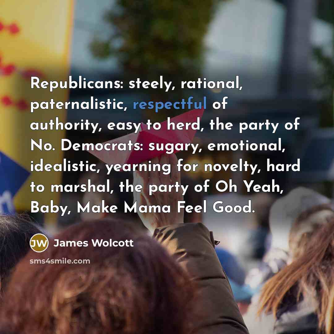 “Republicans: steely, rational, paternalistic, respectful of authority, easy to herd,…” quote by James Wolcott