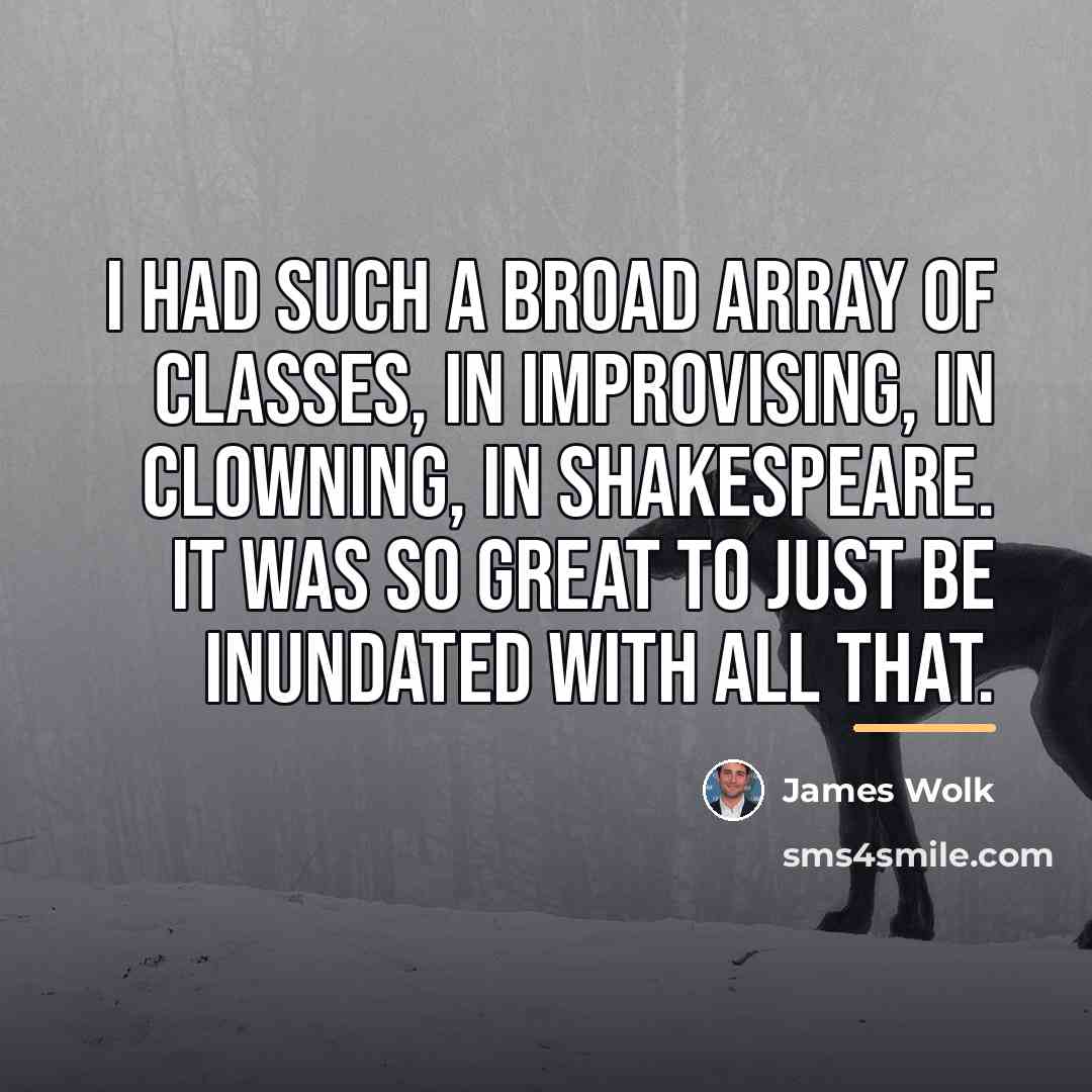 “I had such a broad array of classes, in improvising,…” quote by James Wolk