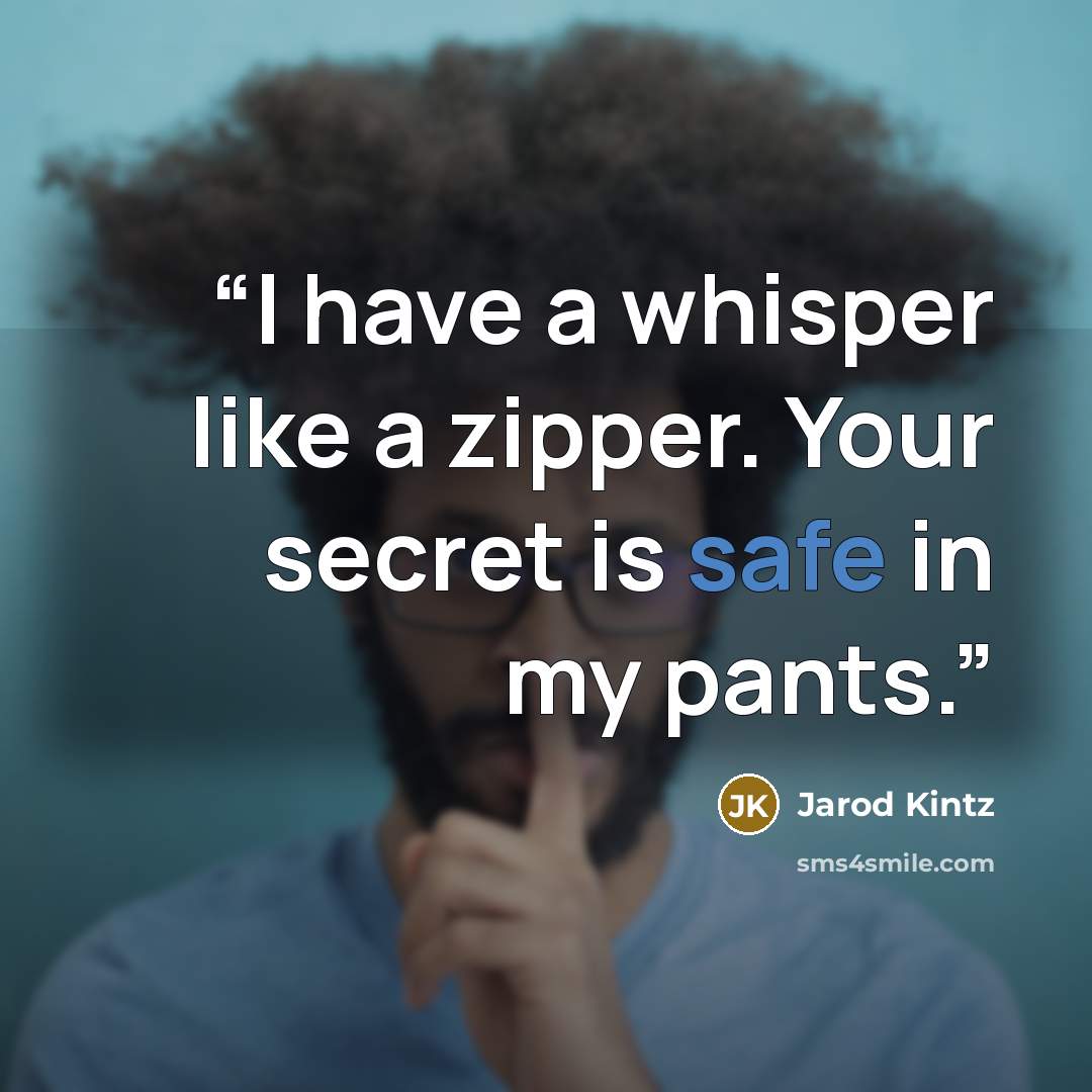 “I have a whisper like a zipper. Your secret is safe in my pants.” quote by Jarod Kintz