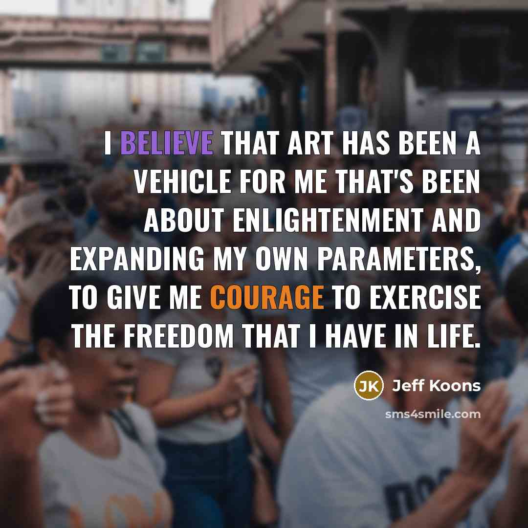 “I believe that art has been a vehicle for me…” quote by Jeff Koons