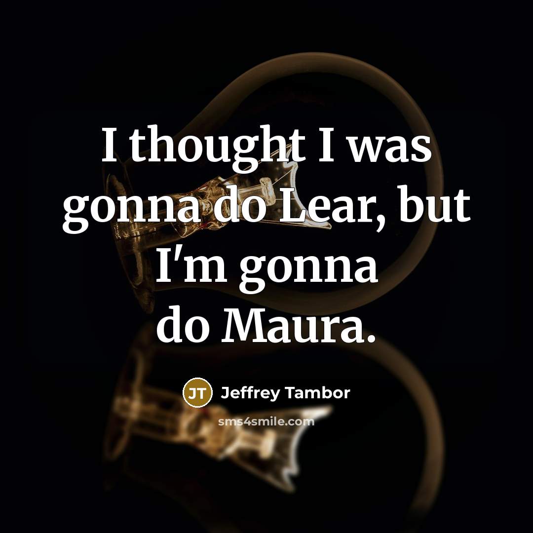 “I thought I was gonna do Lear, but I'm gonna…” quote by Jeffrey Tambor