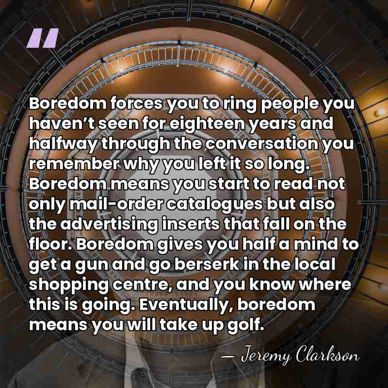 Boredom forces you to ring people you haven’t seen for eighteen years&hellip; - Jeremy Clarkson