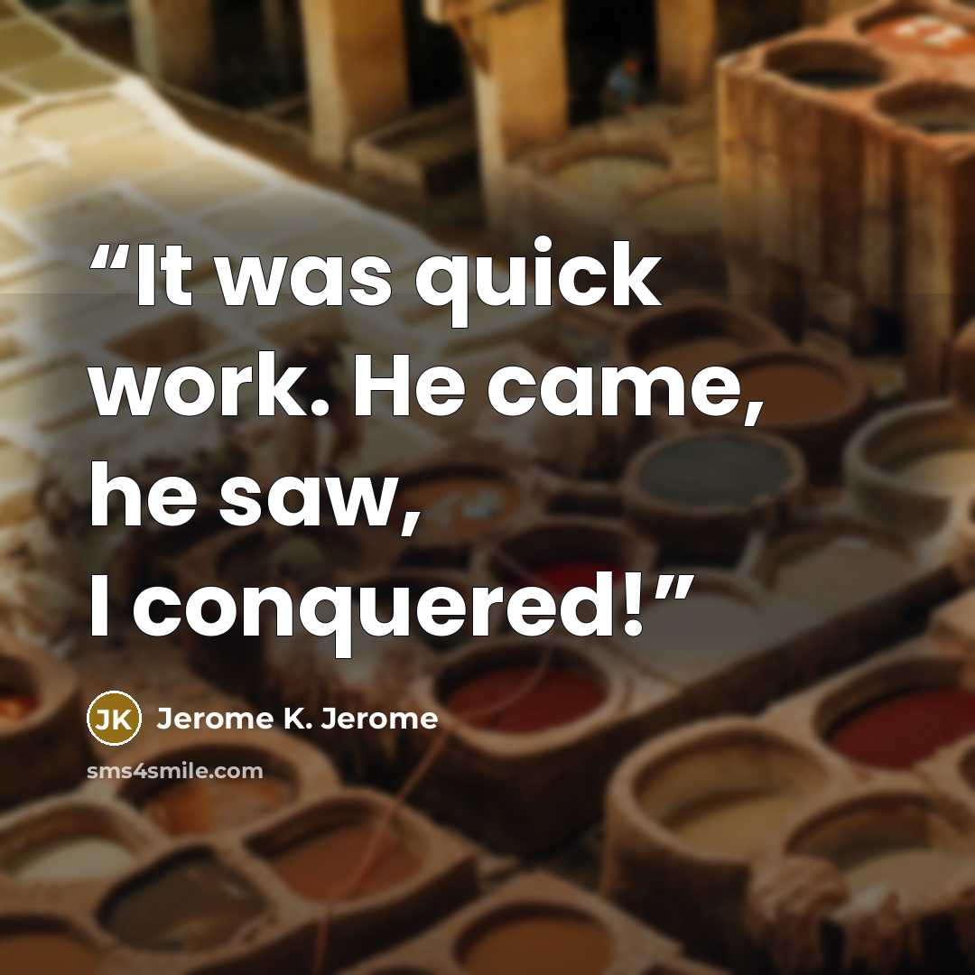 “It was quick work. He came, he saw, I conquered!” quote by Jerome K. Jerome