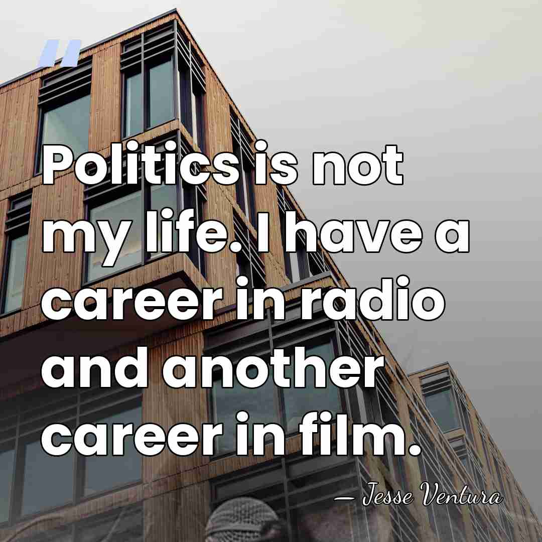 Politics is not my life. I have a career in radio and&hellip; - Jesse Ventura