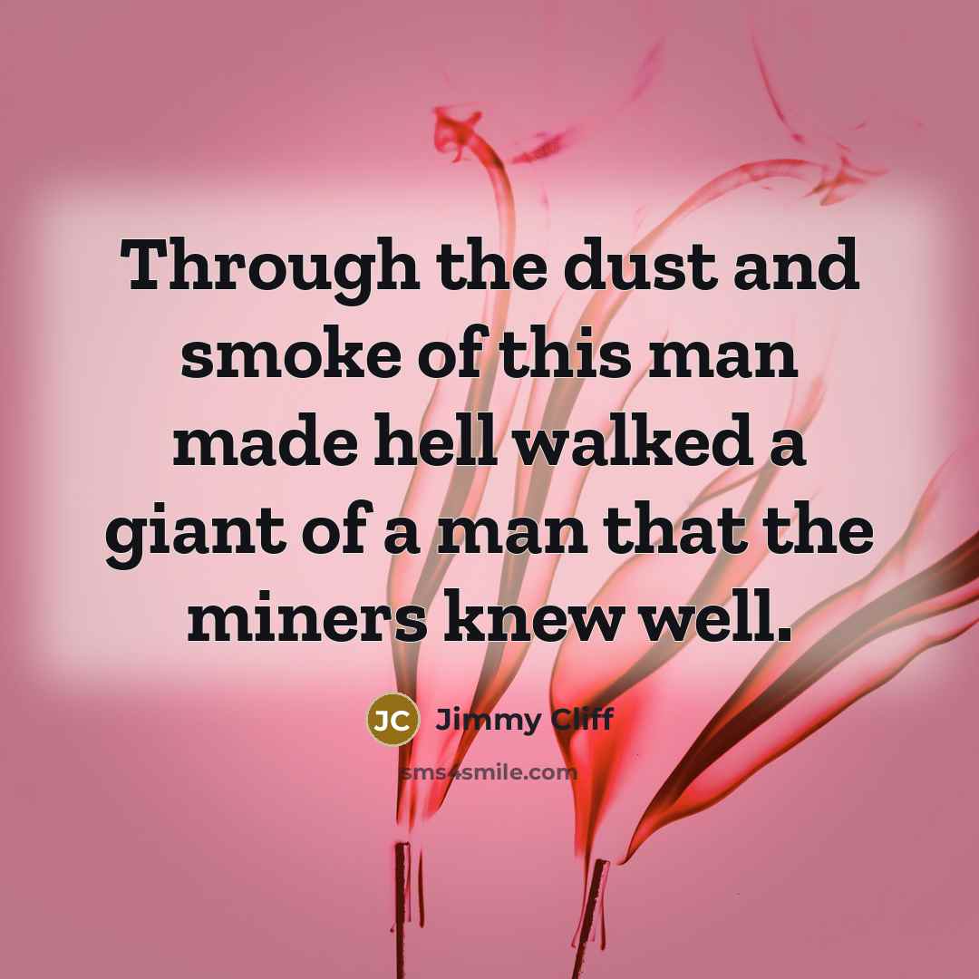 “Through the dust and smoke of this man made hell…” quote by Jimmy Cliff