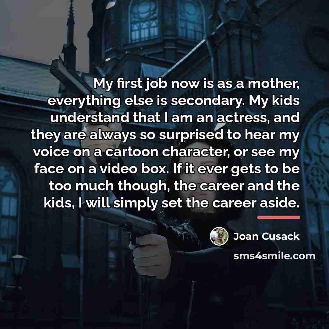 “My first job now is as a mother, everything else…” quote by Joan Cusack