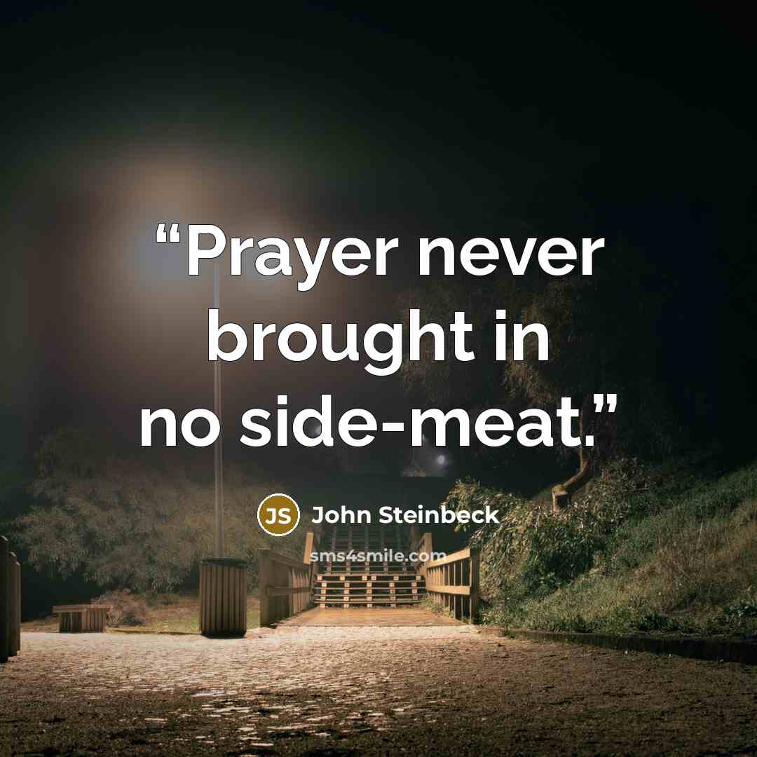 “Prayer never brought in no side-meat.” quote by John Steinbeck