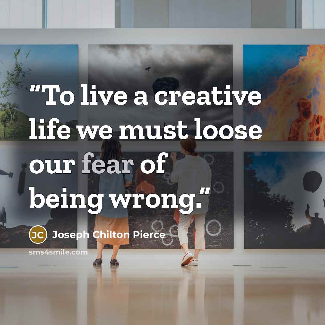 “To live a creative life we must loose our fear of being wrong.” quote by Joseph Chilton Pierce