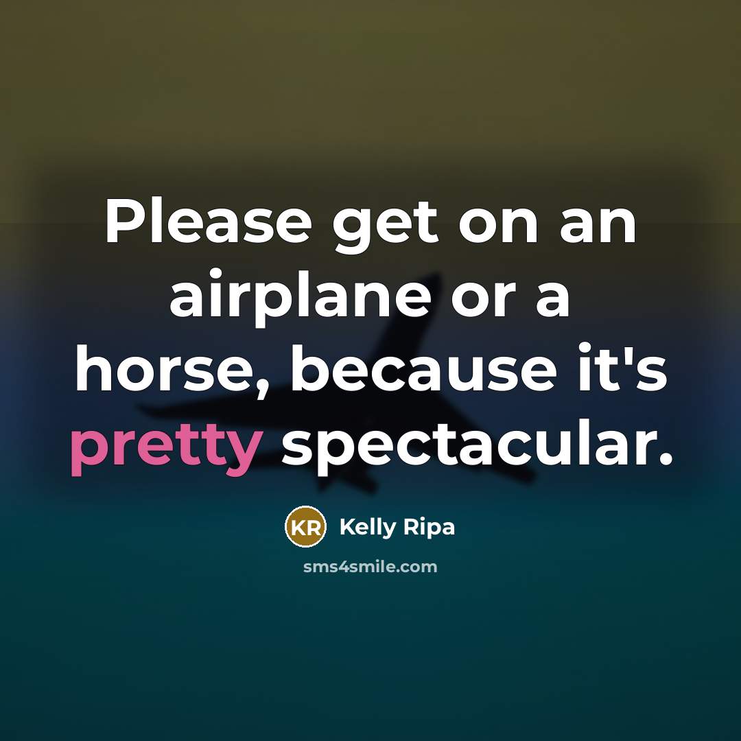 “Please get on an airplane or a horse, because it's…” quote by Kelly Ripa