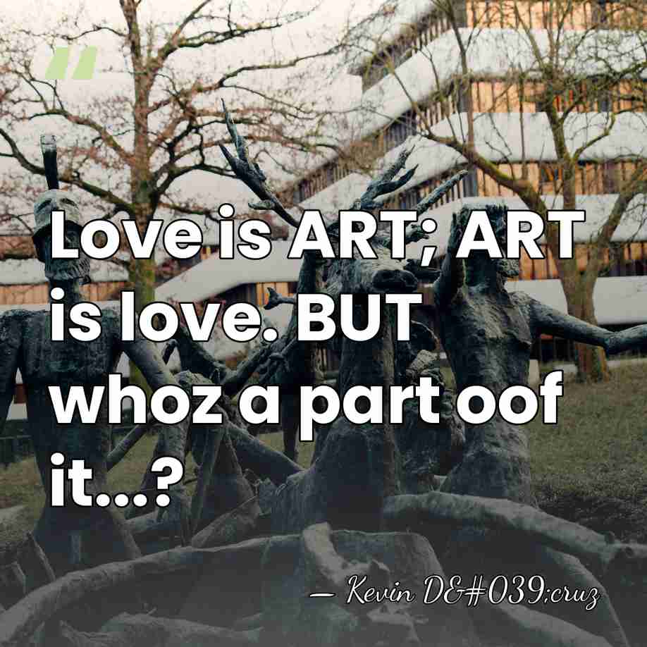 Love is ART; ART is love. BUT whoz a part oof it...? - Kevin D'cruz