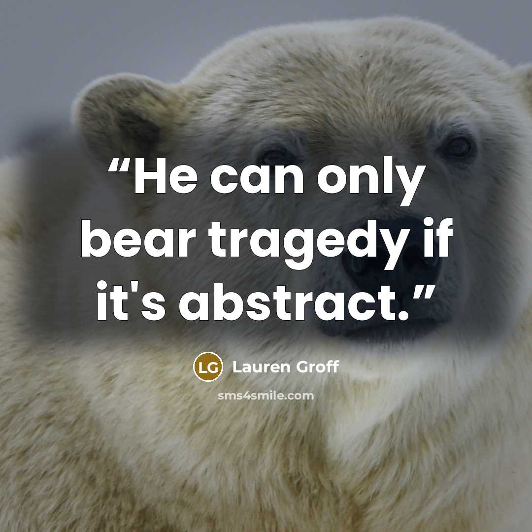 “He can only bear tragedy if it's abstract.” quote by Lauren Groff