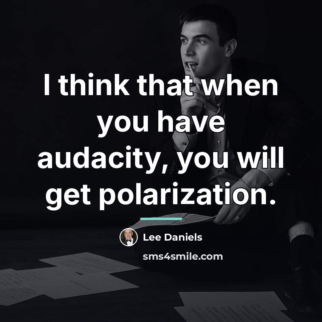 “I think that when you have audacity, you will get…” quote by Lee Daniels