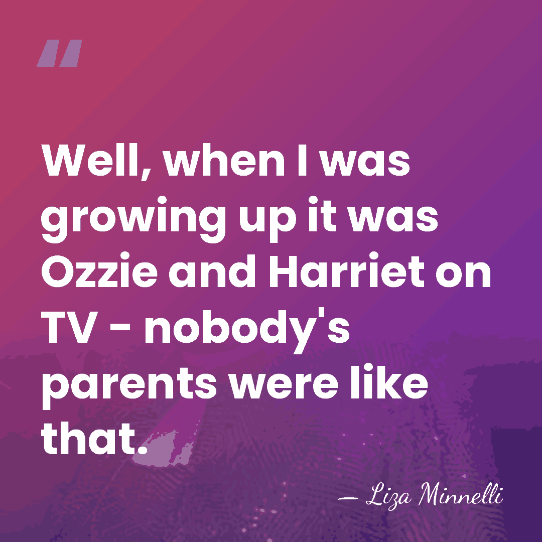 Well, when I was growing up it was Ozzie and Harriet on&hellip; - Liza Minnelli