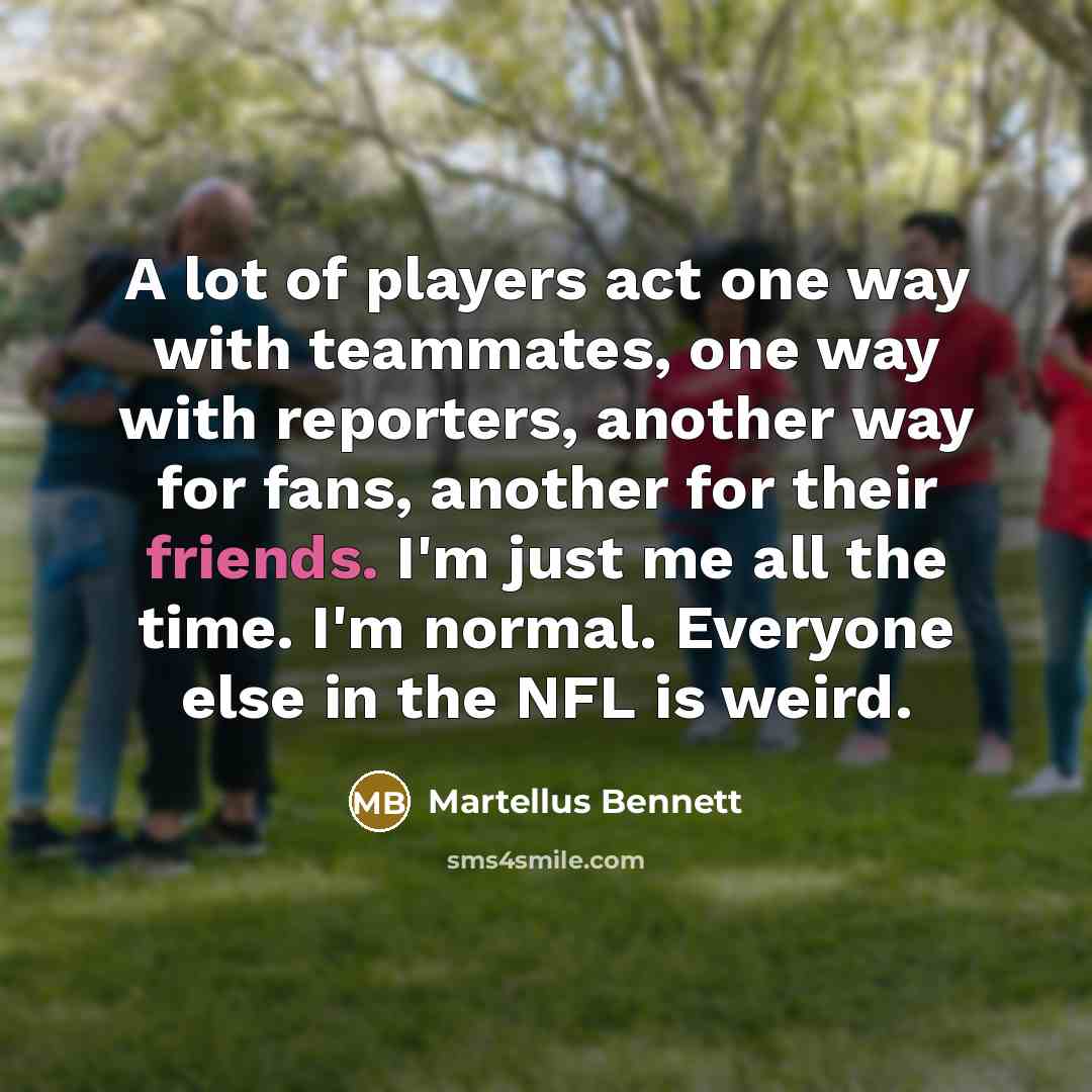 “A lot of players act one way with teammates, one…” quote by Martellus Bennett