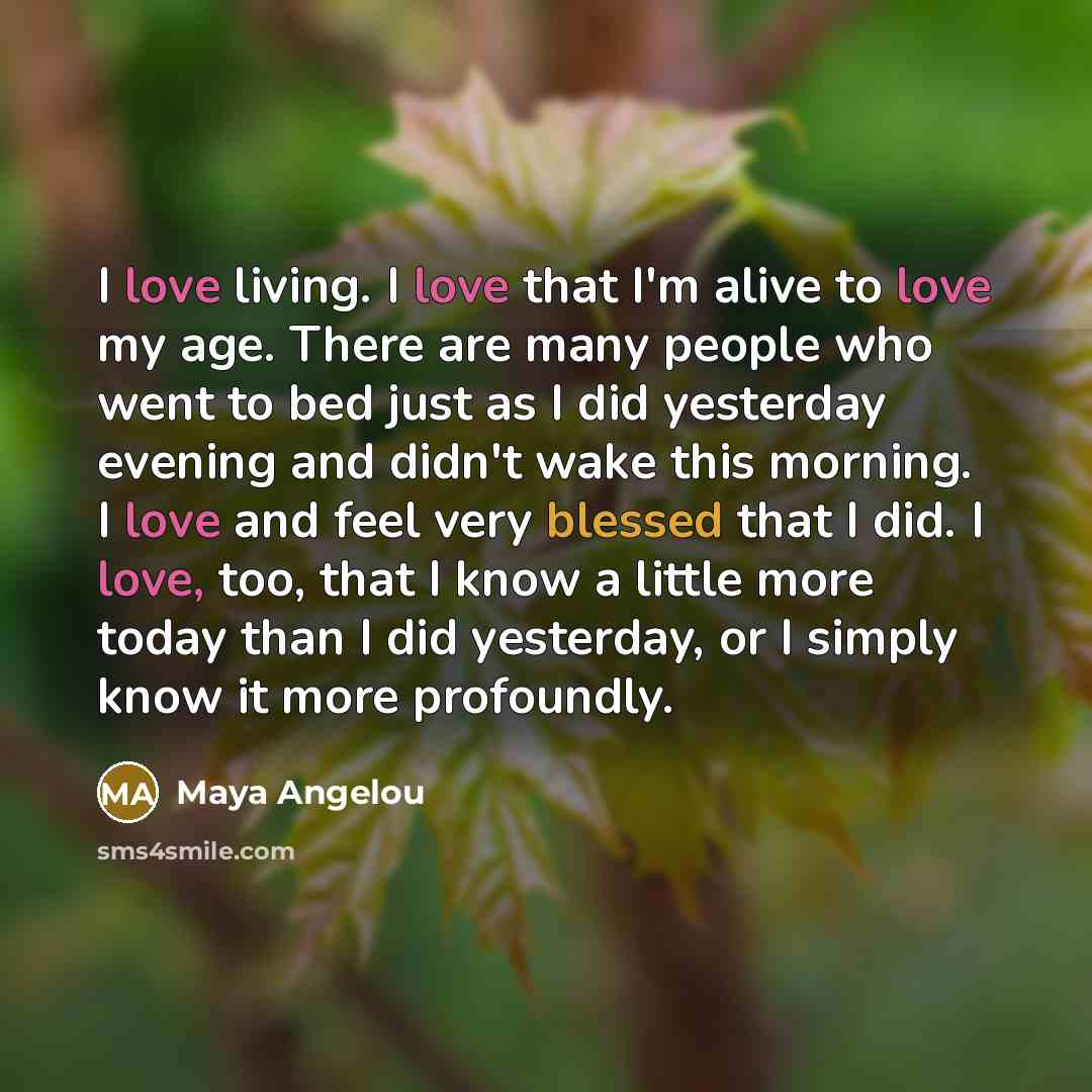 “I love living. I love that I'm alive to love…” quote by Maya Angelou