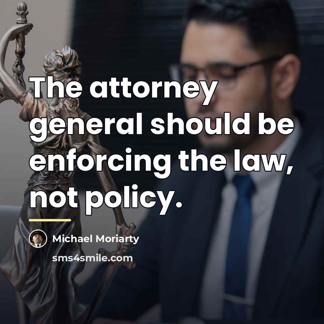 “The attorney general should be enforcing the law, not policy.…” quote by Michael Moriarty