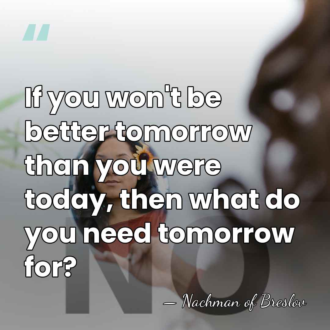 If you won't be better tomorrow than you were today, then what&hellip; - Nachman of Breslov