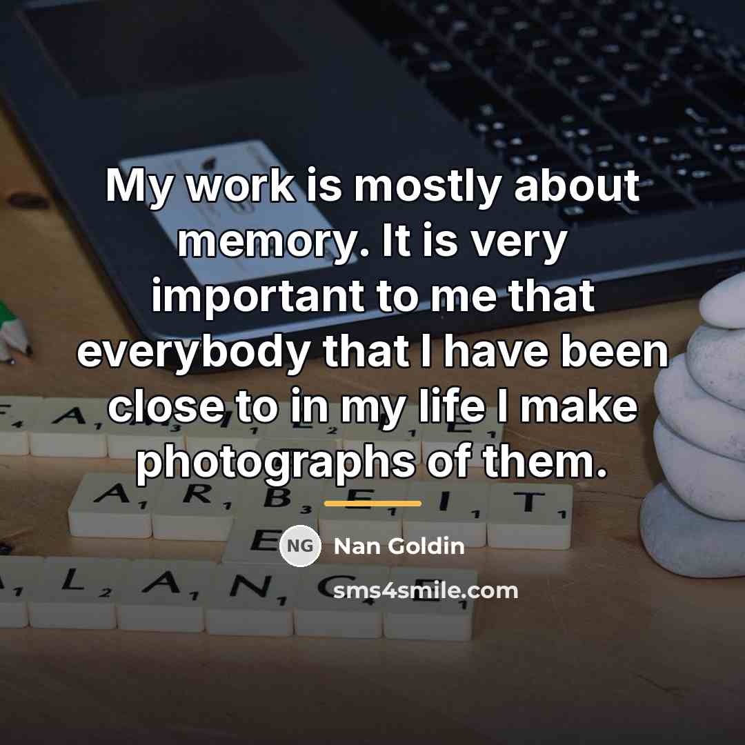 “My work is mostly about memory. It is very important…” quote by Nan Goldin