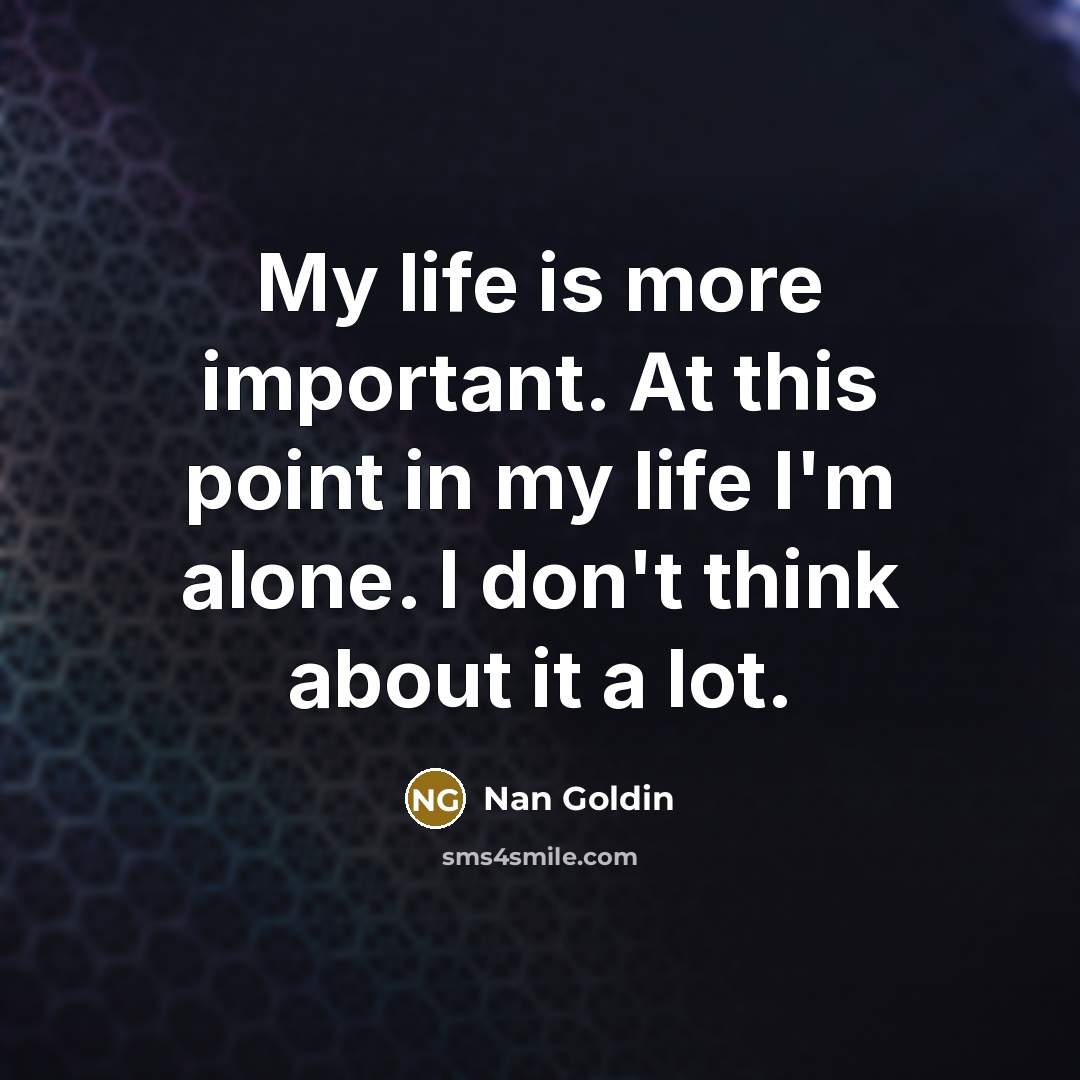 “My life is more important. At this point in my…” quote by Nan Goldin
