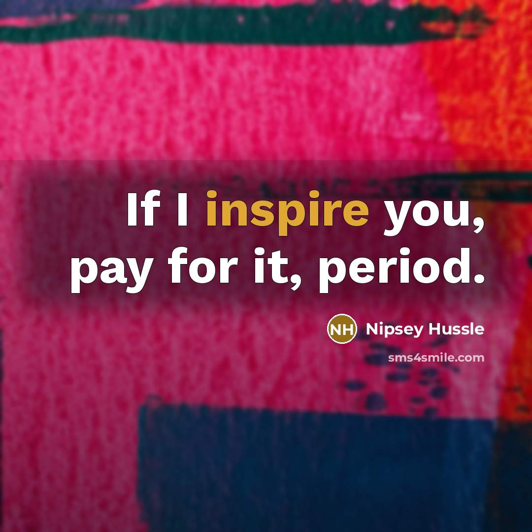 “If I inspire you, pay for it, period.…” quote by Nipsey Hussle
