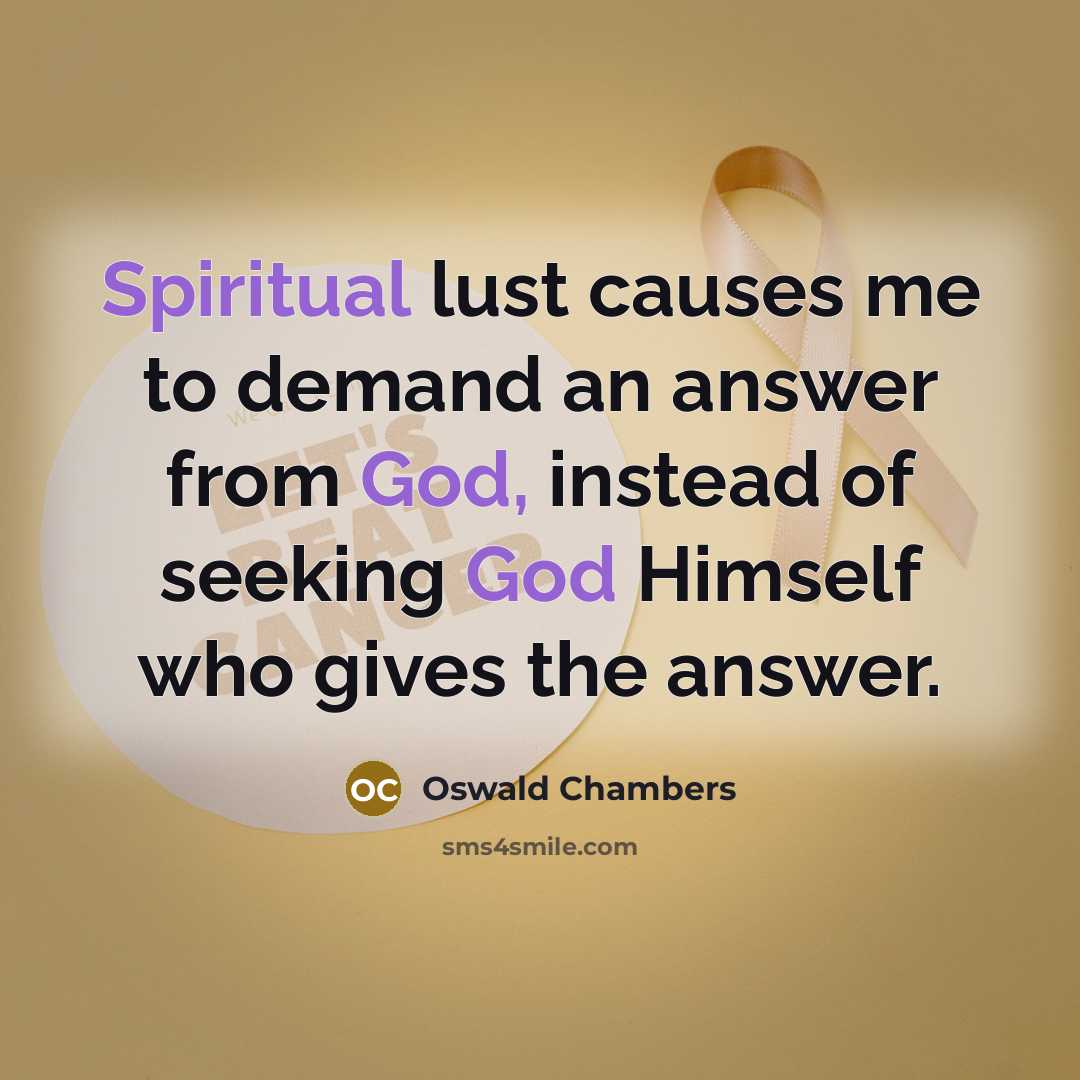 “Spiritual lust causes me to demand an answer from God,…” quote by Oswald Chambers