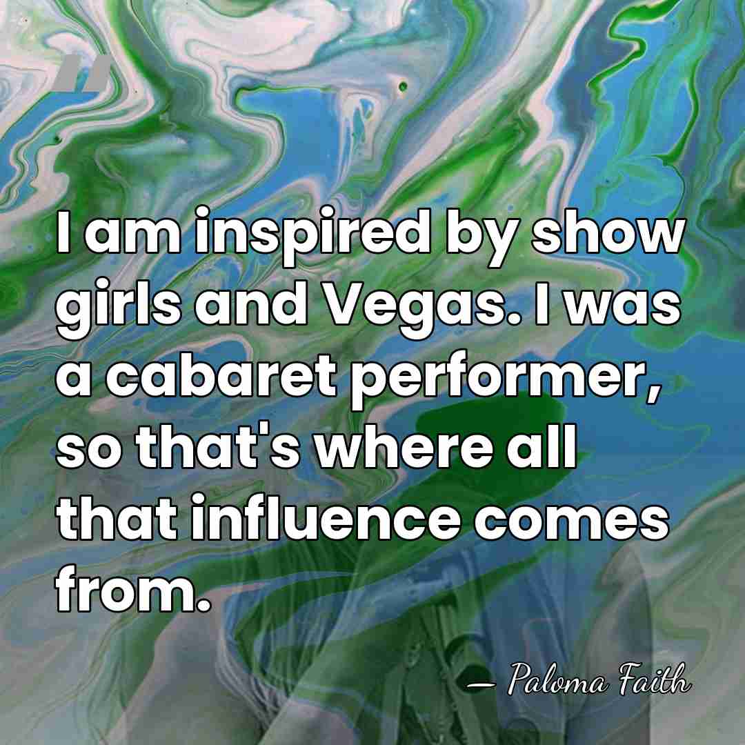 I am inspired by show girls and Vegas. I was a cabaret&hellip; - Paloma Faith