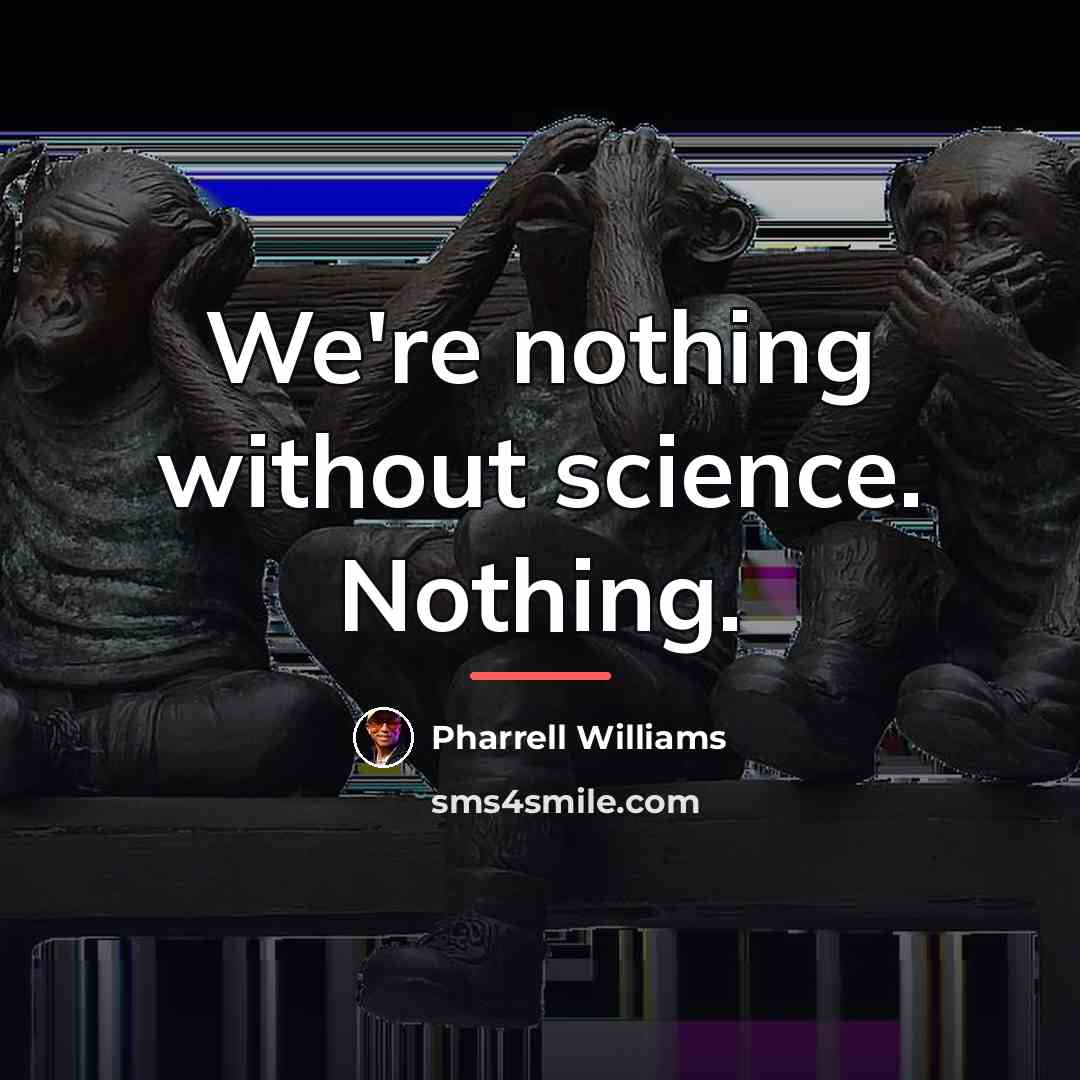 “We're nothing without science. Nothing.…” quote by Pharrell Williams