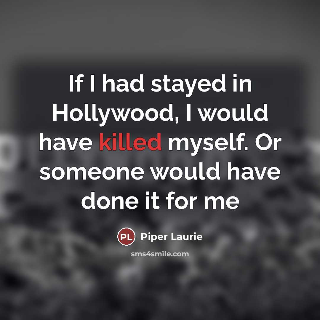 “If I had stayed in Hollywood, I would have killed…” quote by Piper Laurie