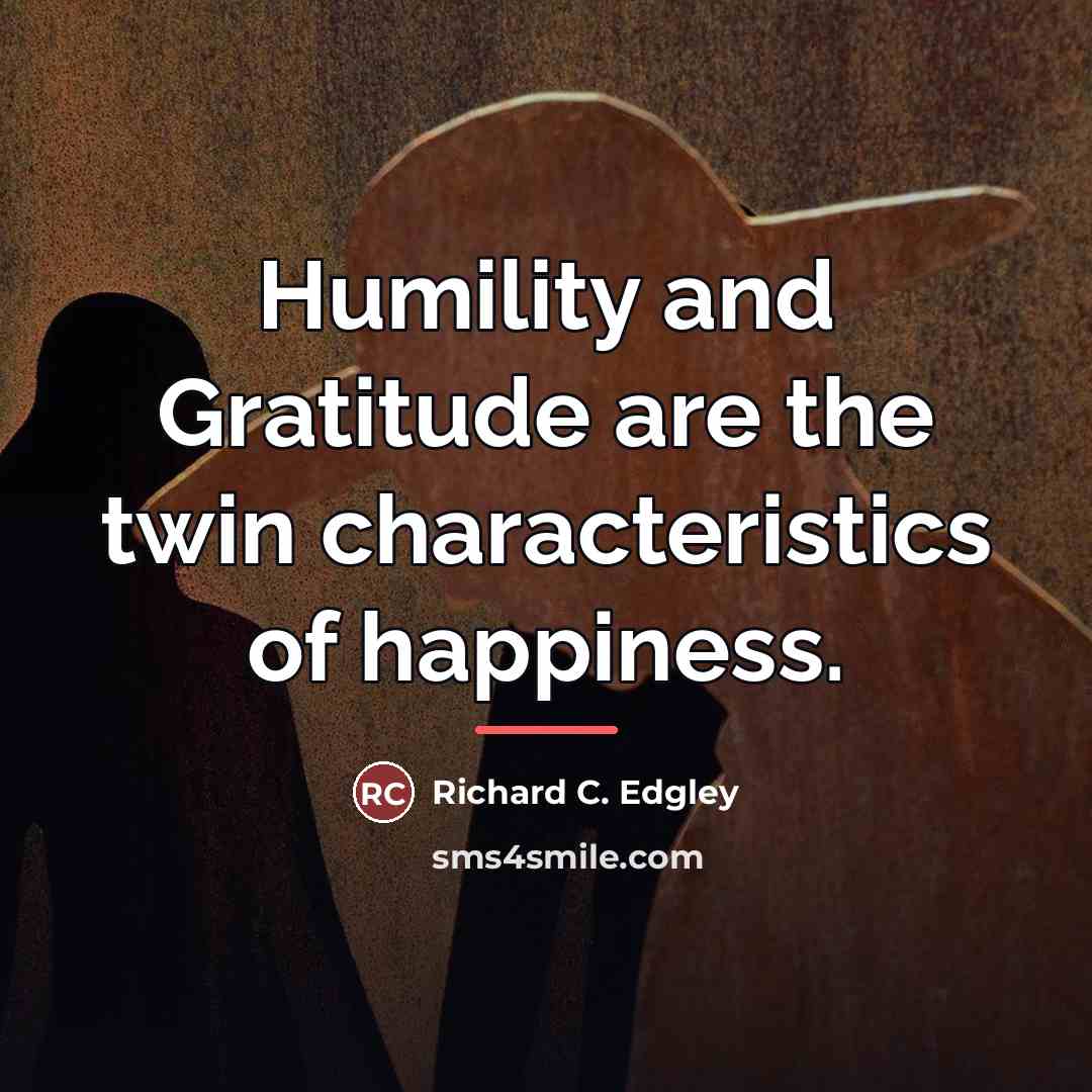 “Humility and Gratitude are the twin characteristics of happiness.…” quote by Richard C. Edgley
