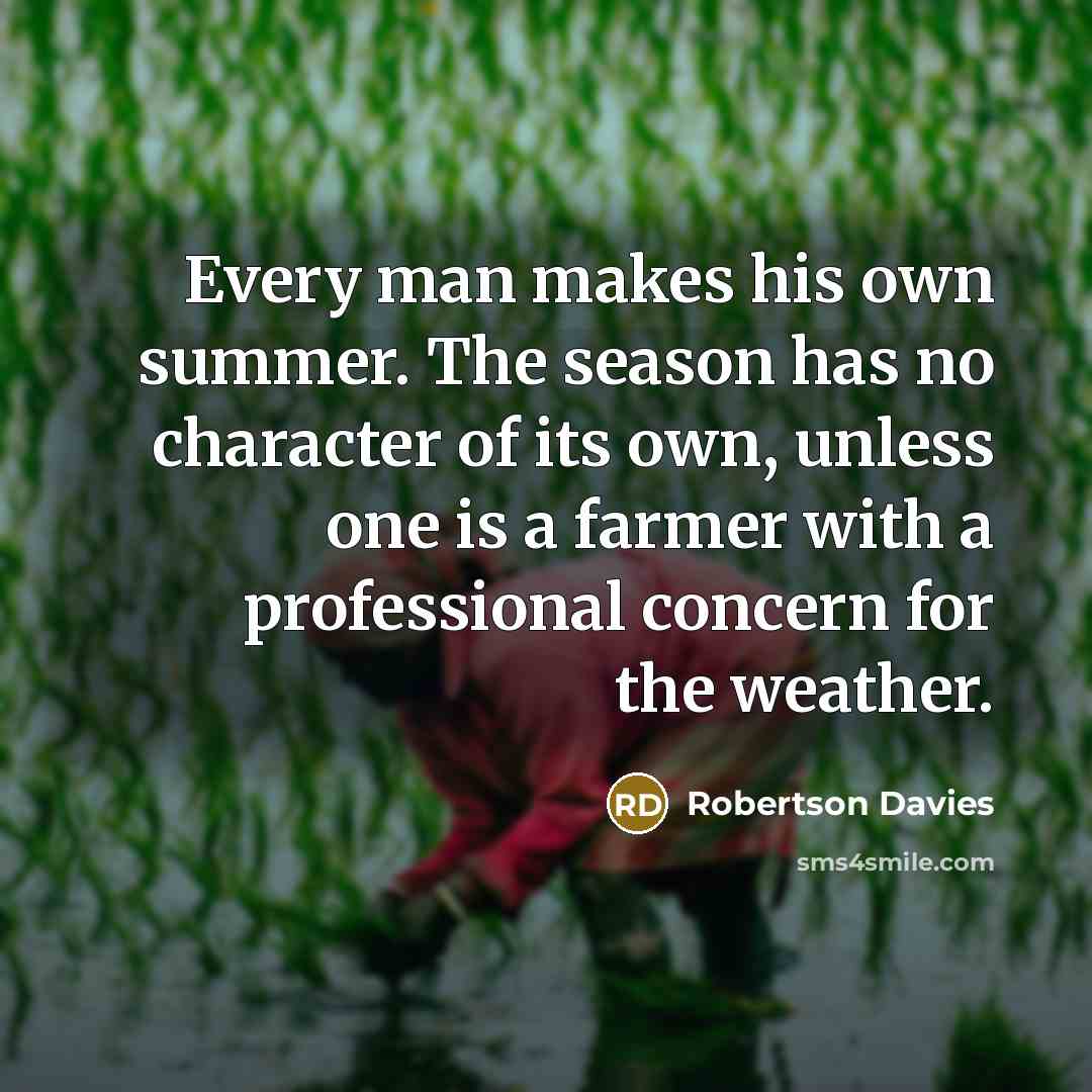 “Every man makes his own summer. The season has no…” quote by Robertson Davies