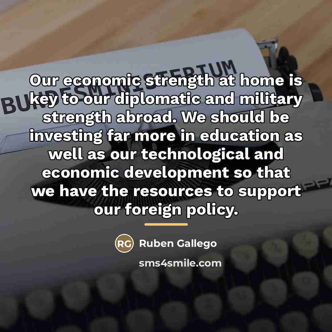 “Our economic strength at home is key to our diplomatic…” quote by Ruben Gallego