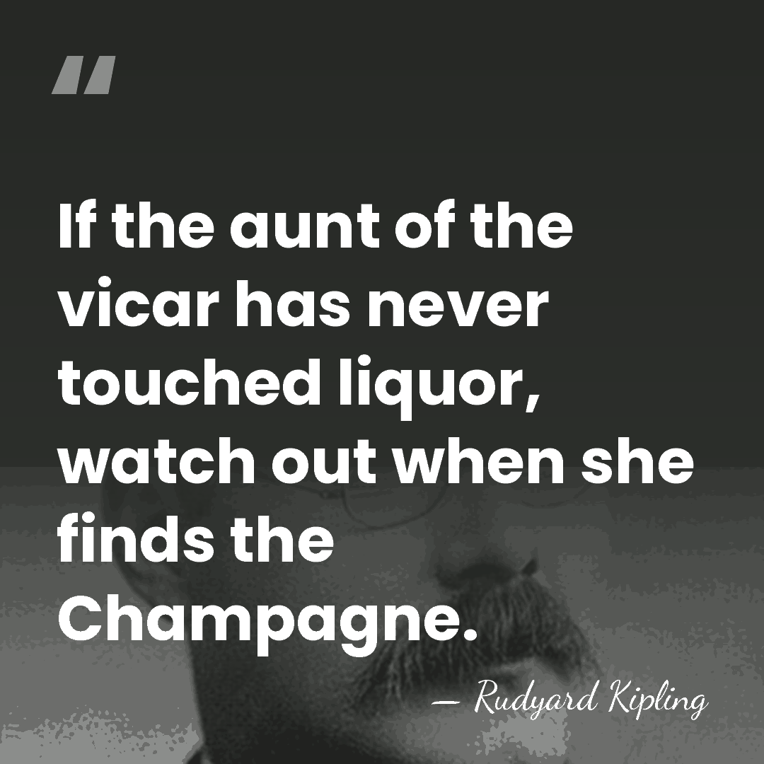 If the aunt of the vicar has never touched liquor, watch out&hellip; - Rudyard Kipling