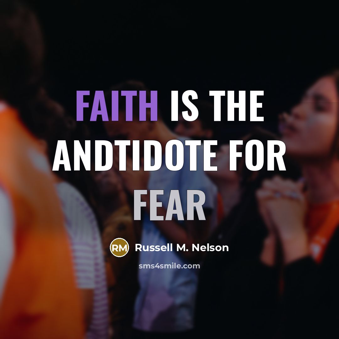 “Faith is the andtidote for fear…” quote by Russell M. Nelson