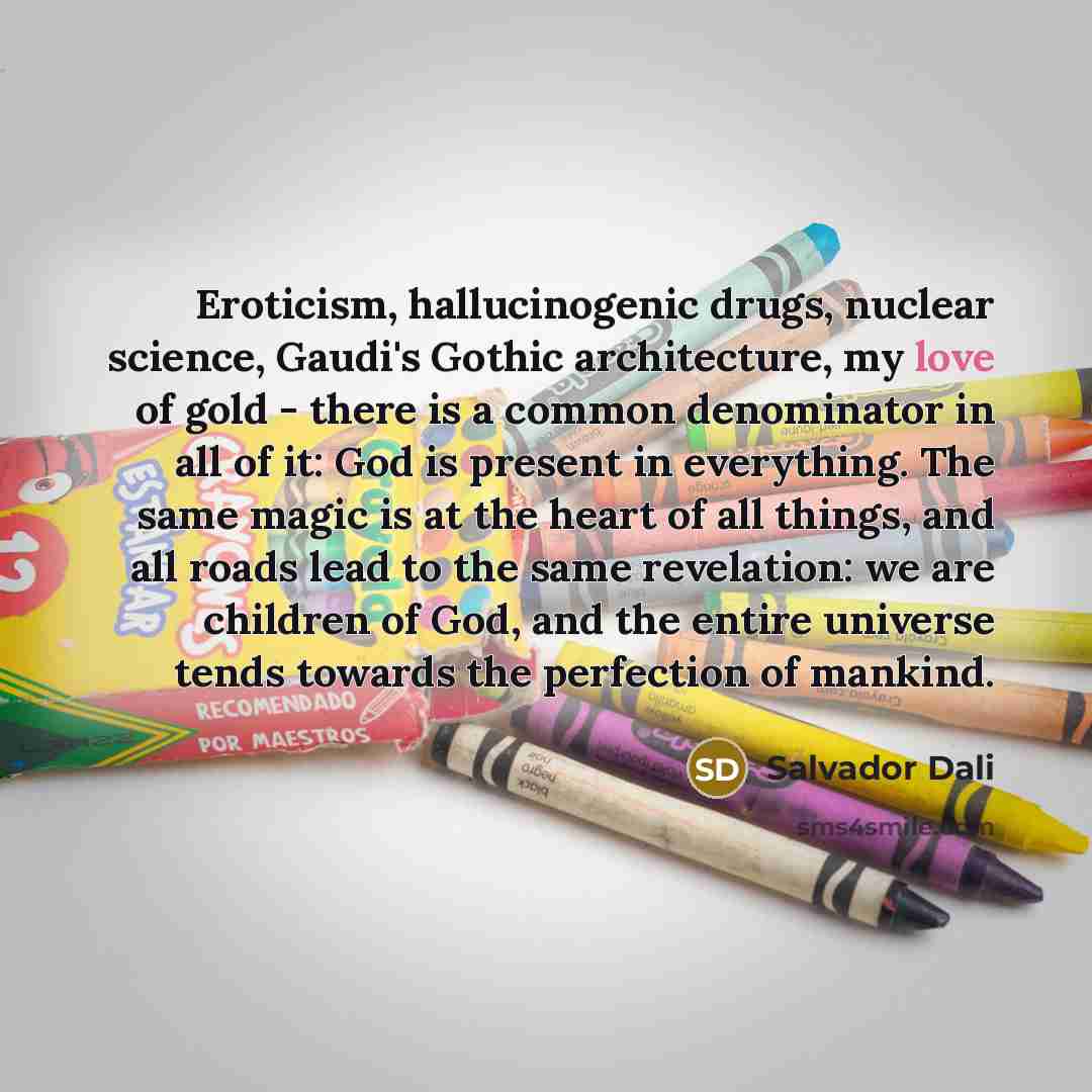 “Eroticism, hallucinogenic drugs, nuclear science, Gaudi's Gothic architecture, my love…” quote by Salvador Dali