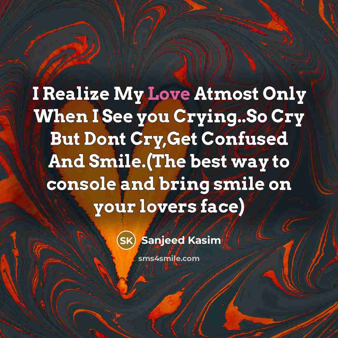 “I Realize My Love Atmost Only When I See you Crying..So Cry But Dont Cry,Get Confused And Smile.(The best way to console and bring smile on your lovers face)” quote by Sanjeed Kasim