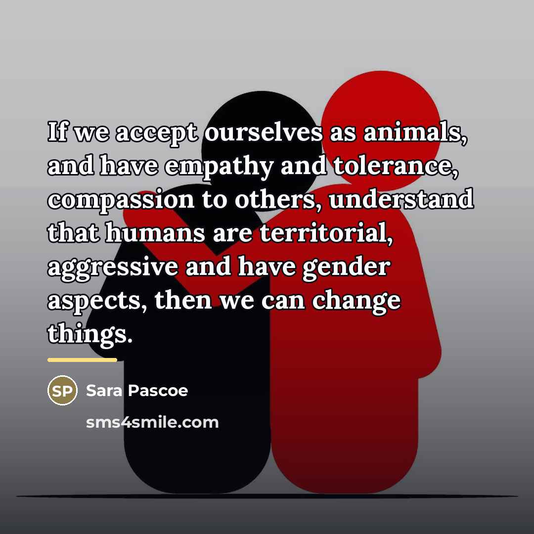 “If we accept ourselves as animals, and have empathy and…” quote by Sara Pascoe