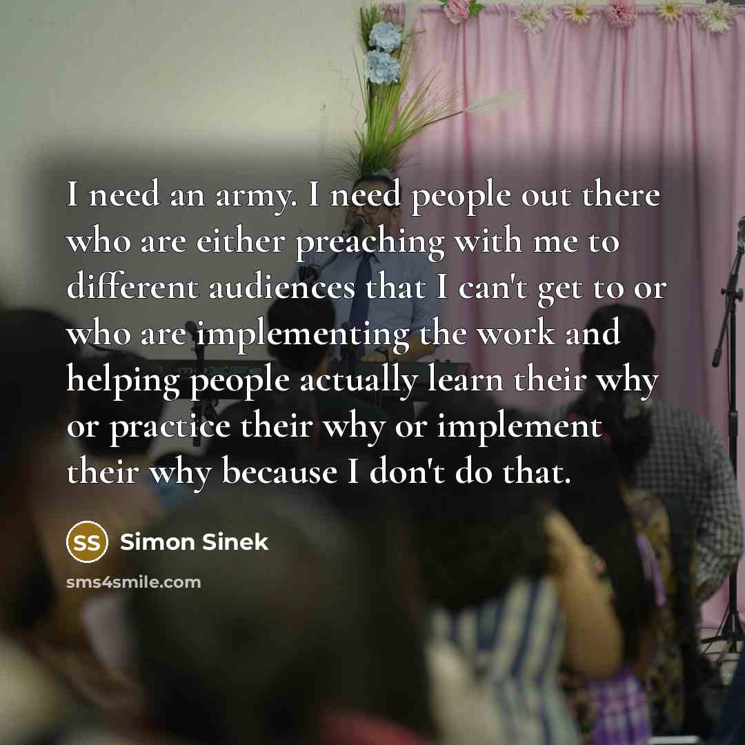 “I need an army. I need people out there who…” quote by Simon Sinek
