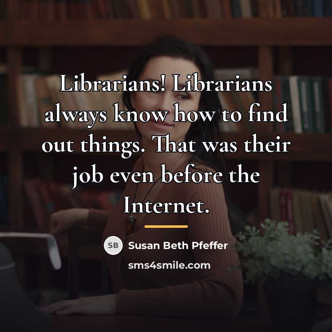 “Librarians! Librarians always know how to find out things. That…” quote by Susan Beth Pfeffer
