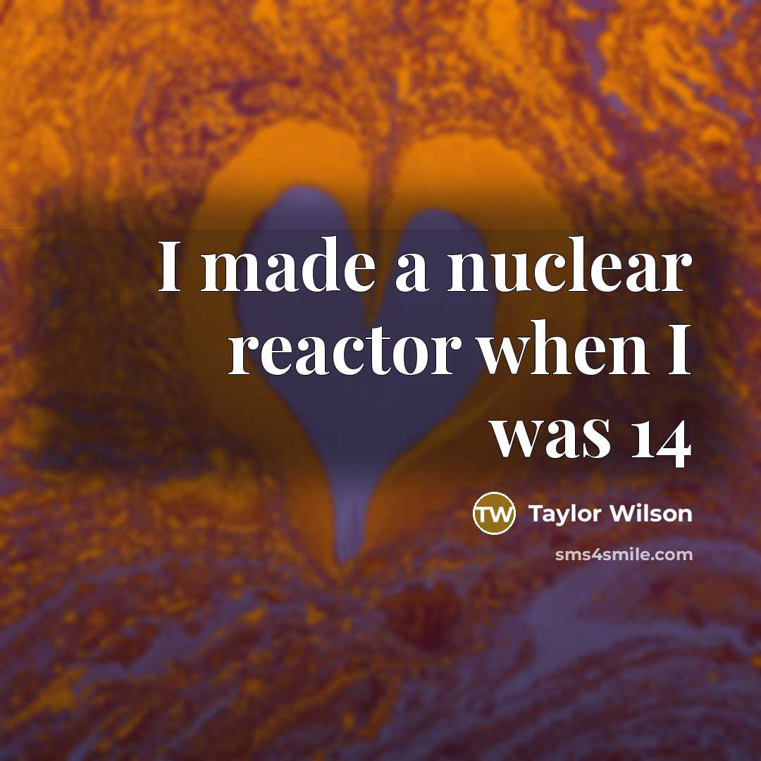 “I made a nuclear reactor when I was 14…” quote by Taylor Wilson