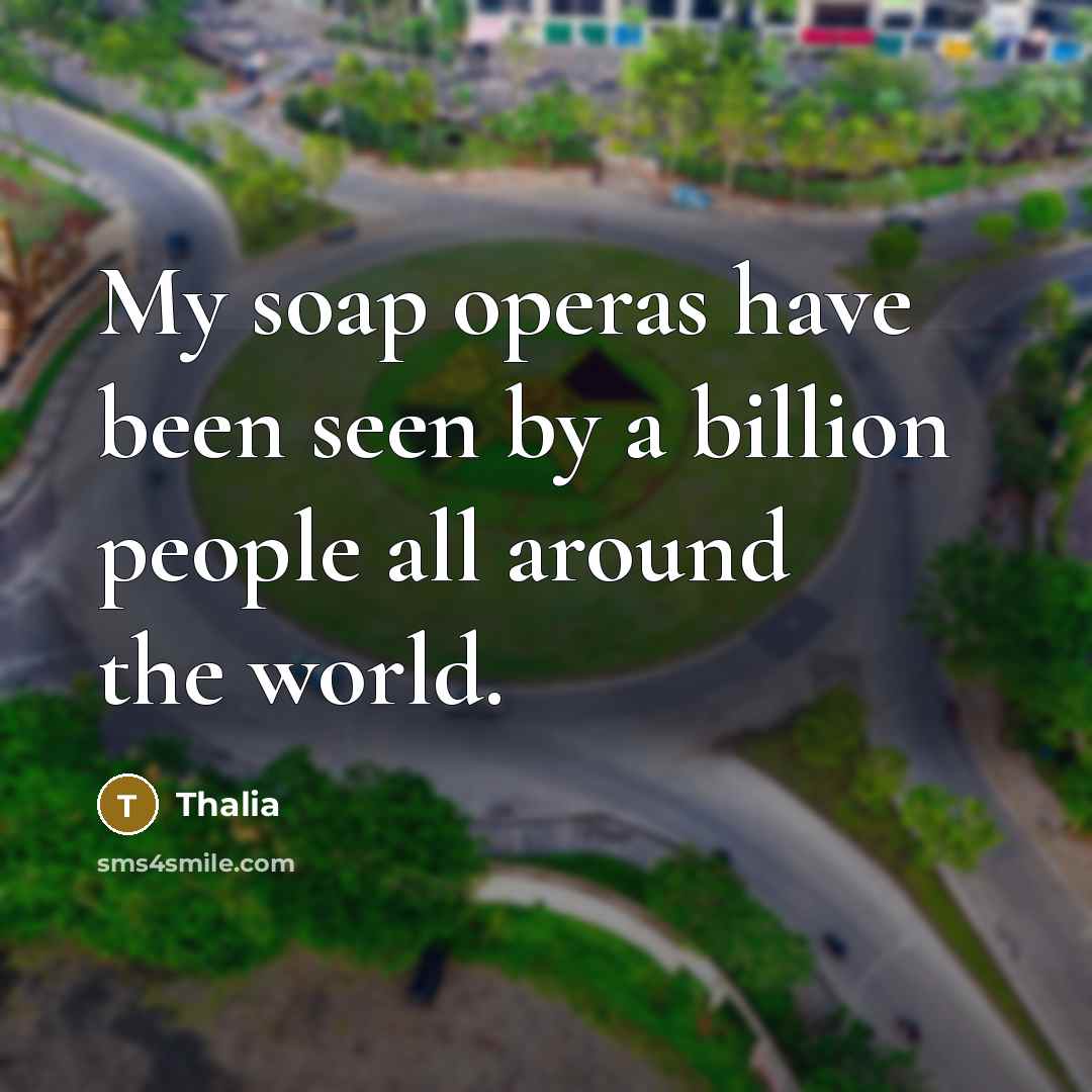 “My soap operas have been seen by a billion people…” quote by Thalia