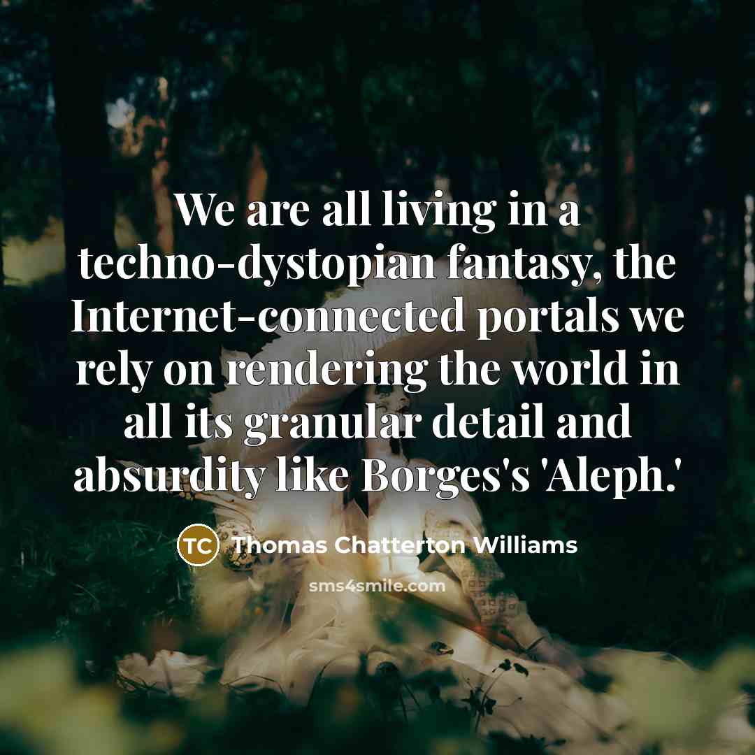 “We are all living in a techno-dystopian fantasy, the Internet-connected…” quote by Thomas Chatterton Williams