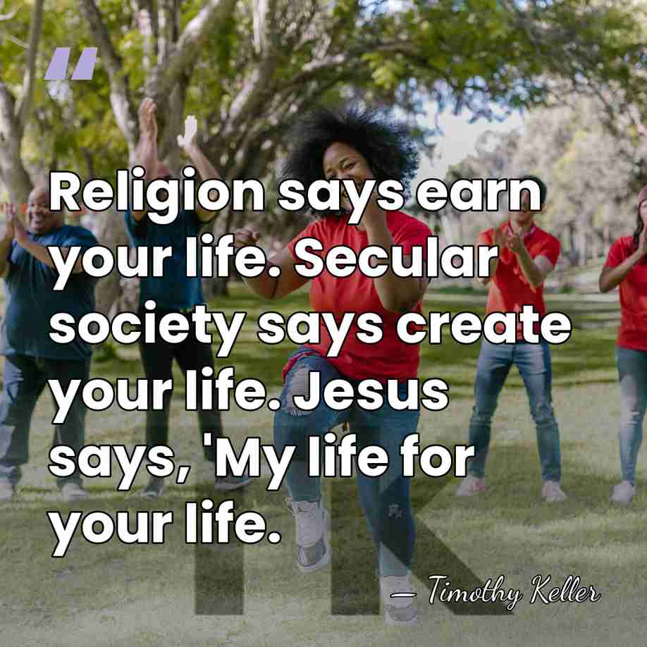 Religion says earn your life. Secular society says create your life. Jesus&hellip; - Timothy Keller